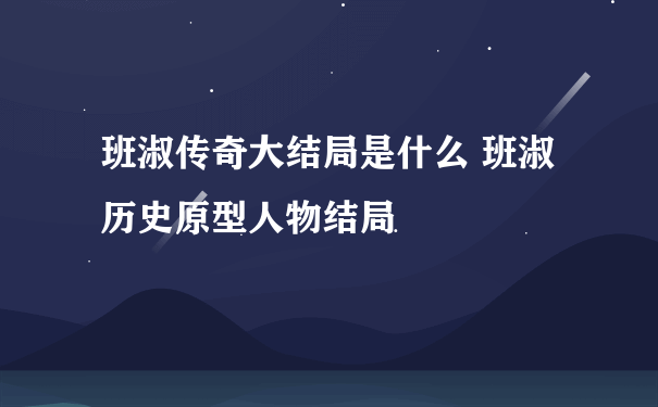 班淑传奇大结局是什么 班淑历史原型人物结局