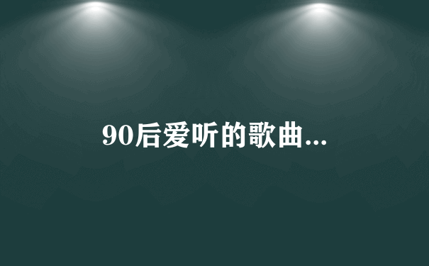 90后爱听的歌曲...