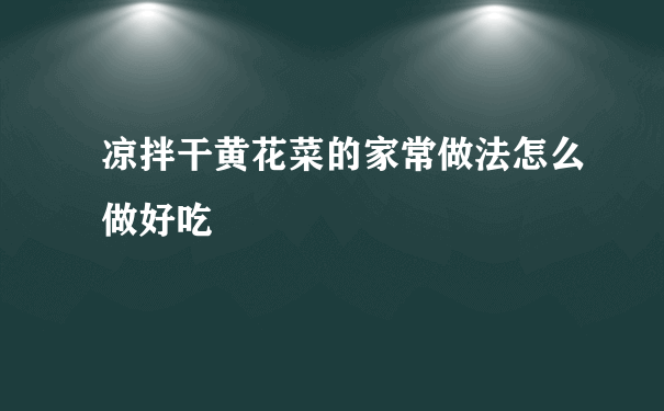 凉拌干黄花菜的家常做法怎么做好吃