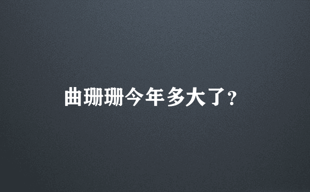 曲珊珊今年多大了？