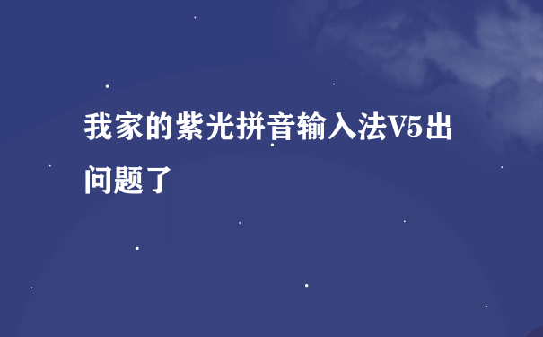 我家的紫光拼音输入法V5出问题了