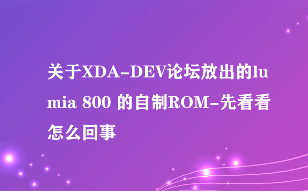 关于XDA-DEV论坛放出的lumia 800 的自制ROM-先看看怎么回事