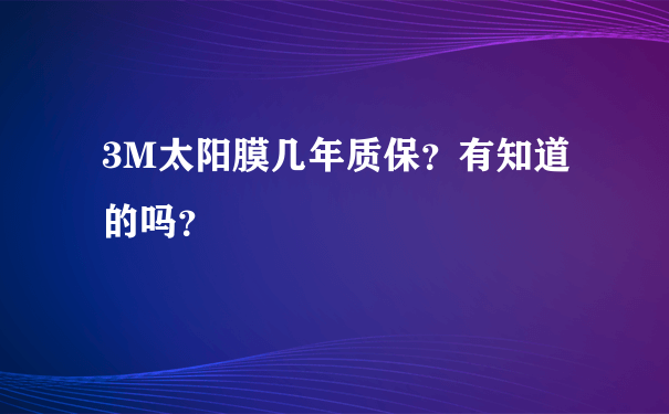 3M太阳膜几年质保？有知道的吗？