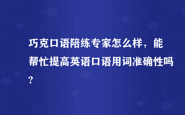 巧克口语陪练专家怎么样，能帮忙提高英语口语用词准确性吗?