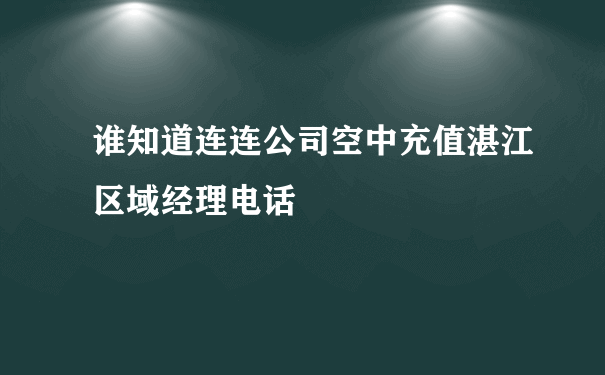 谁知道连连公司空中充值湛江区域经理电话