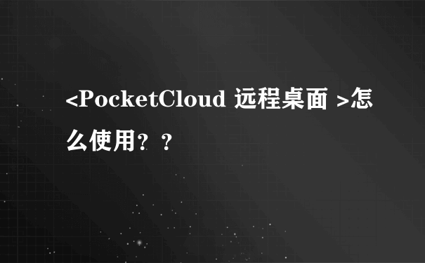 <PocketCloud 远程桌面 >怎么使用？？