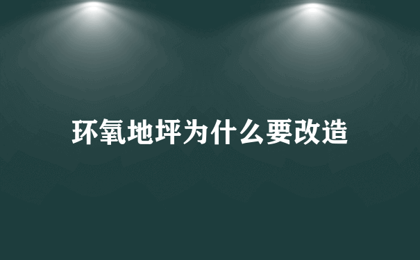 环氧地坪为什么要改造