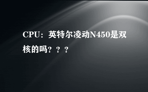 CPU：英特尔凌动N450是双核的吗？？？