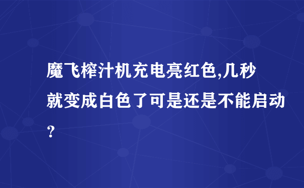 魔飞榨汁机充电亮红色,几秒就变成白色了可是还是不能启动？