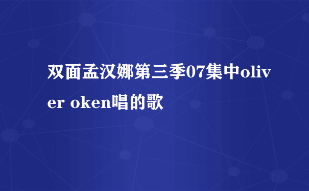 双面孟汉娜第三季07集中oliver oken唱的歌