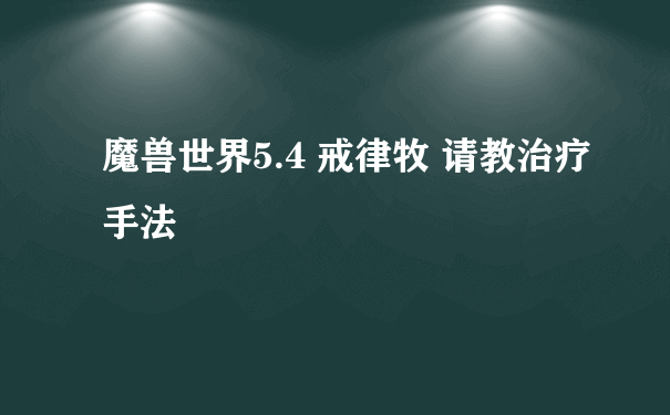 魔兽世界5.4 戒律牧 请教治疗手法