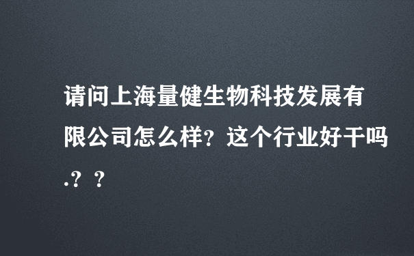 请问上海量健生物科技发展有限公司怎么样？这个行业好干吗.？？