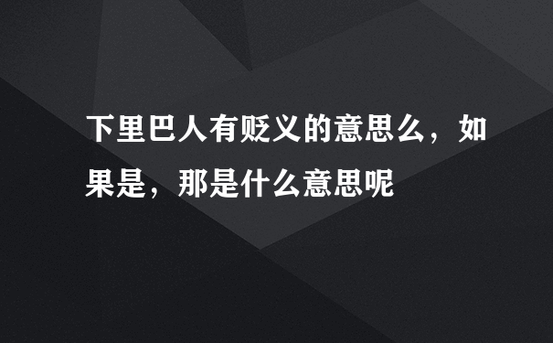 下里巴人有贬义的意思么，如果是，那是什么意思呢