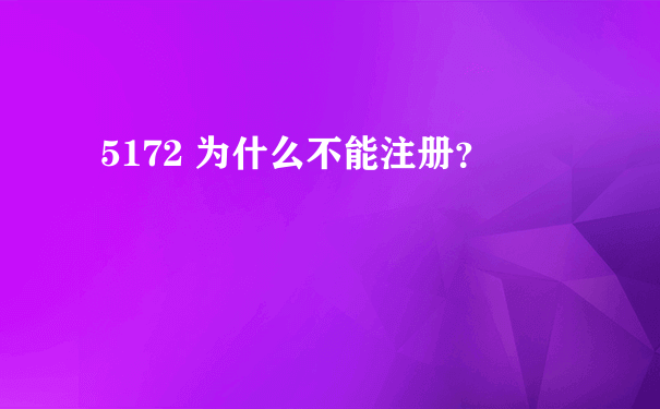 5172 为什么不能注册？