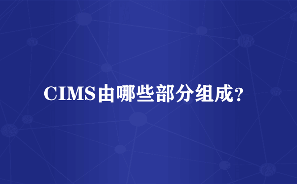 CIMS由哪些部分组成？