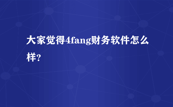 大家觉得4fang财务软件怎么样？