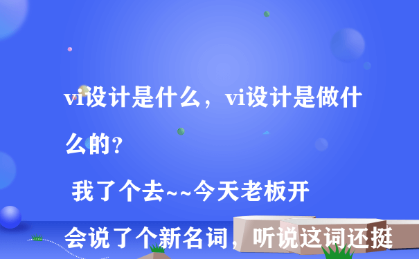 vi设计是什么，vi设计是做什么的？
 我了个去~~今天老板开会说了个新名词，听说这词还挺时髦的，叫vi设计，我都没听过啊，vi设计是什么，vi设计是做什么的啊？