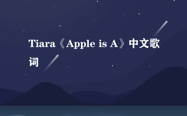 Tiara《Apple is A》中文歌词