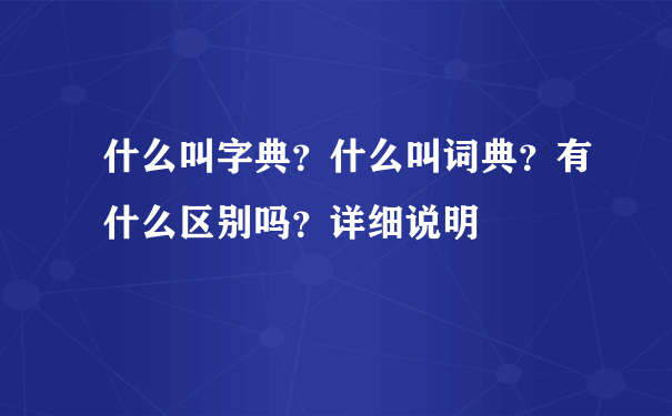 什么叫字典？什么叫词典？有什么区别吗？详细说明