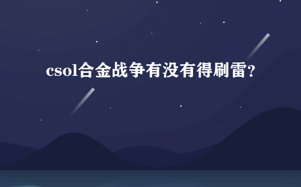 csol合金战争有没有得刷雷？