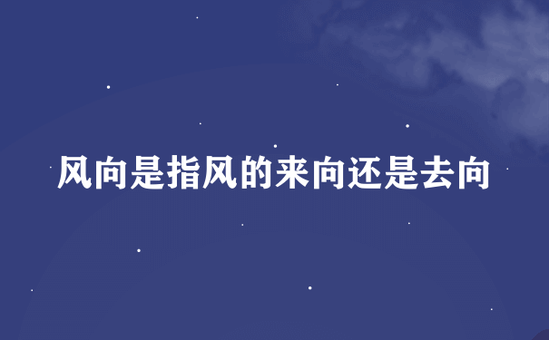 风向是指风的来向还是去向