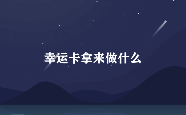 幸运卡拿来做什么