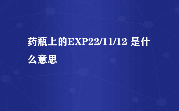 药瓶上的EXP22/11/12 是什么意思