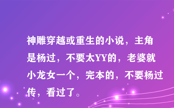 神雕穿越或重生的小说，主角是杨过，不要太YY的，老婆就小龙女一个，完本的，不要杨过传，看过了。