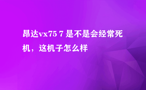 昂达vx75７是不是会经常死机，这机子怎么样