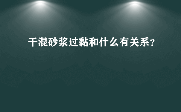 干混砂浆过黏和什么有关系？