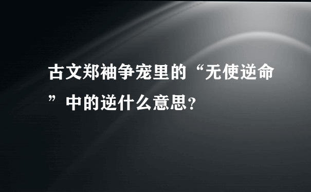 古文郑袖争宠里的“无使逆命”中的逆什么意思？