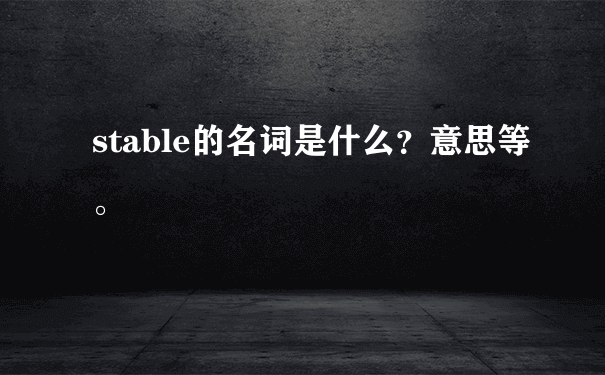 stable的名词是什么？意思等。