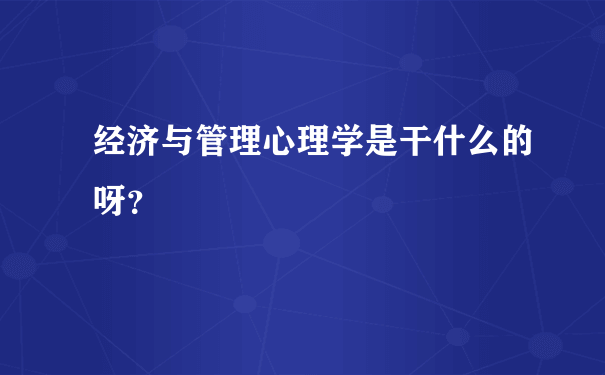 经济与管理心理学是干什么的呀？