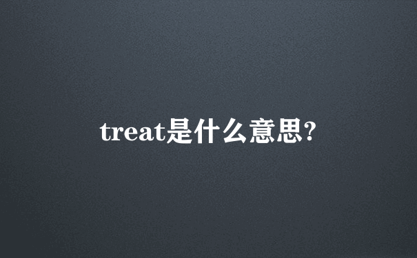 treat是什么意思?