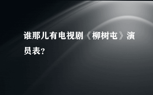 谁那儿有电视剧《柳树屯》演员表？