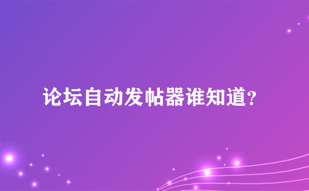 论坛自动发帖器谁知道？