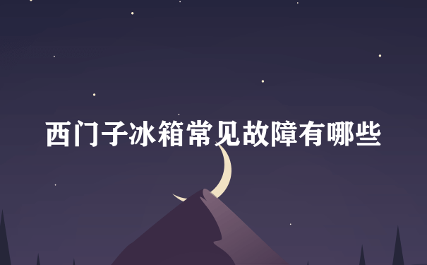 西门子冰箱常见故障有哪些