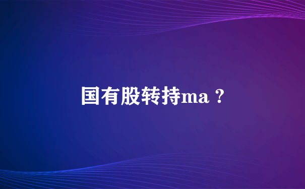 国有股转持ma ?