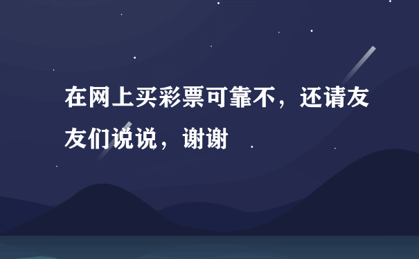 在网上买彩票可靠不，还请友友们说说，谢谢