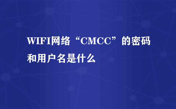 WIFI网络“CMCC”的密码和用户名是什么