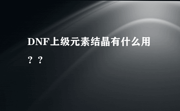 DNF上级元素结晶有什么用？？