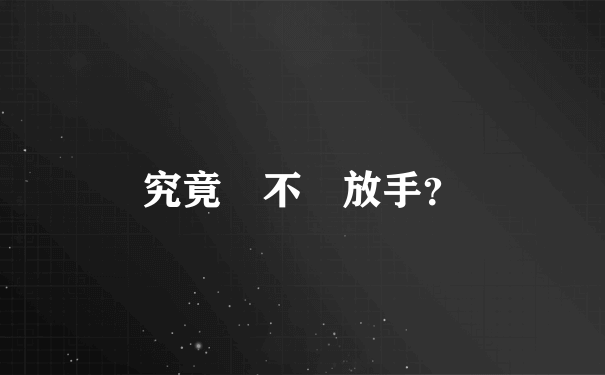 究竟該不該放手？