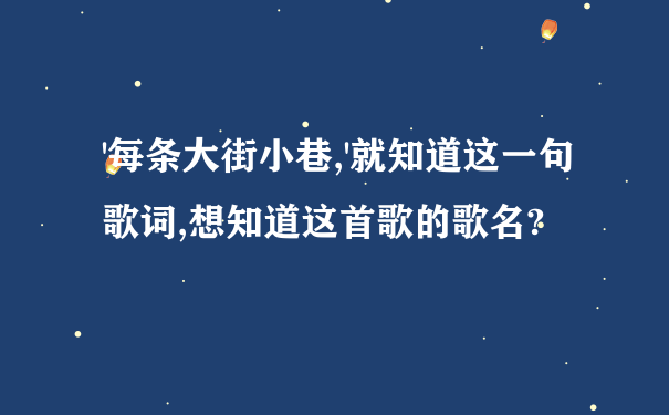 '每条大街小巷,'就知道这一句歌词,想知道这首歌的歌名?