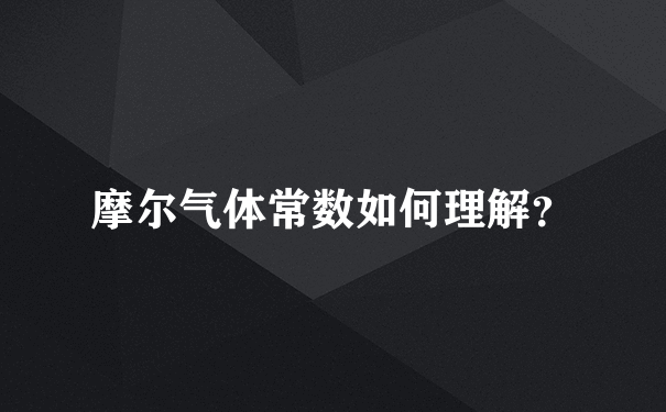 摩尔气体常数如何理解？