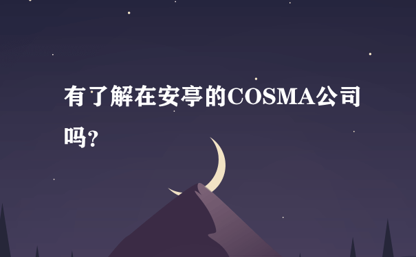 有了解在安亭的COSMA公司吗？