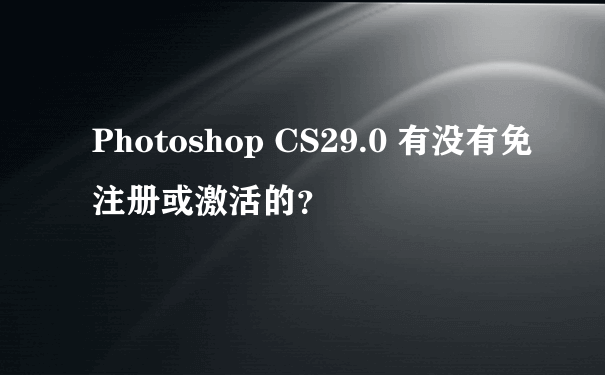 Photoshop CS29.0 有没有免注册或激活的？