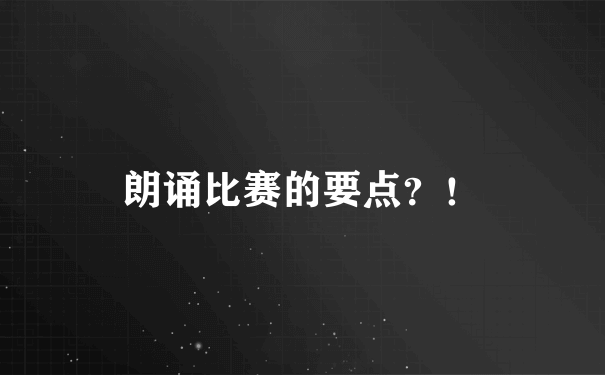 朗诵比赛的要点？！