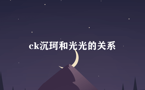 ck沉珂和光光的关系