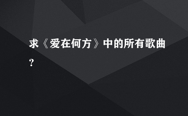 求《爱在何方》中的所有歌曲？