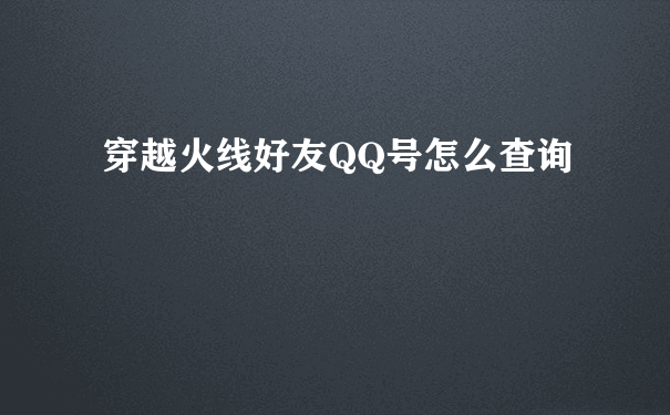 穿越火线好友QQ号怎么查询